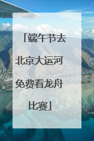 端午节去北京大运河免费看龙舟比赛