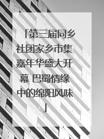 第三届同乡社团家乡市集嘉年华盛大开幕 巴蜀情缘中的绵阳风味
