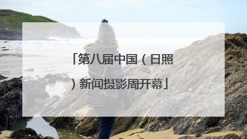 第八届中国（日照）新闻摄影周开幕
