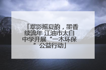 翠影摇夏韵，墨香续流年 江油市太白中学开展“一木环保”公益行动