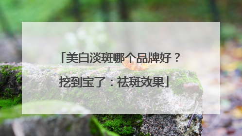 美白淡斑哪个品牌好？挖到宝了：祛斑效果