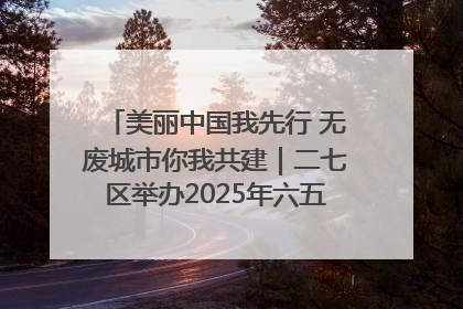 美丽中国我先行 无废城市你我共建｜二七区举办2025年六五环境日主题宣传活动