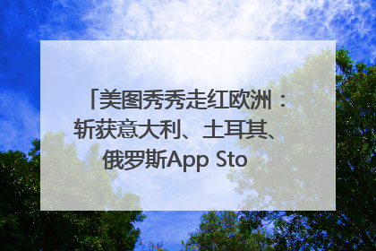 美图秀秀走红欧洲：斩获意大利、土耳其、俄罗斯App Store分类榜第一