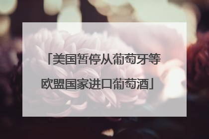 美国暂停从葡萄牙等欧盟国家进口葡萄酒