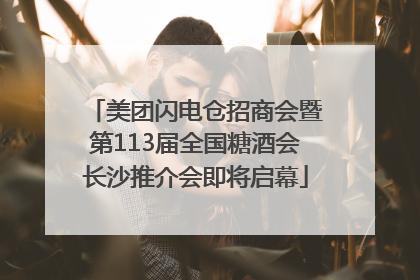 美团闪电仓招商会暨第113届全国糖酒会长沙推介会即将启幕