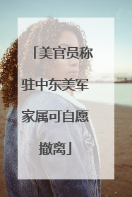 美官员称驻中东美军家属可自愿撤离