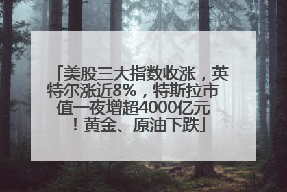 美股三大指数收涨，英特尔涨近8%，特斯拉市值一夜增超4000亿元！黄金、原油下跌
