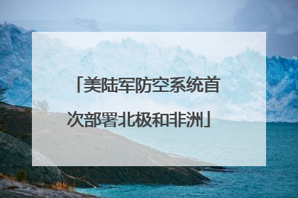 美陆军防空系统首次部署北极和非洲
