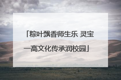 粽叶飘香师生乐 灵宝一高文化传承润校园