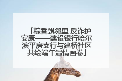 粽香飘邻里 反诈护安康——建设银行哈尔滨平房支行与建桥社区共绘端午温情画卷