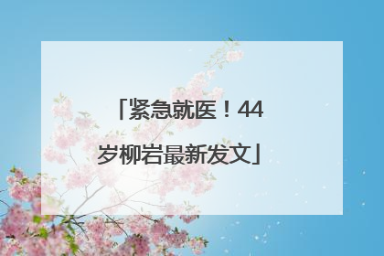 紧急就医！44岁柳岩最新发文