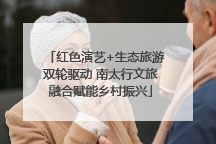 红色演艺+生态旅游双轮驱动 南太行文旅融合赋能乡村振兴