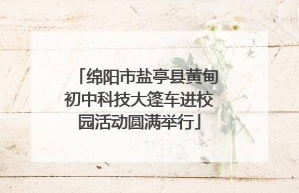 绵阳市盐亭县黄甸初中科技大篷车进校园活动圆满举行