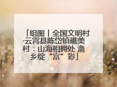 组图丨全国文明村·云霄县陈岱镇礁美村：山海相拥处 渔乡绽“富”彩