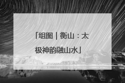 组图｜衡山：太极神韵融山水