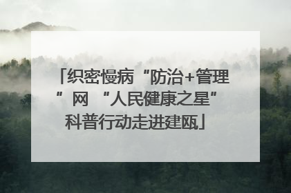 织密慢病“防治+管理”网 “人民健康之星”科普行动走进建瓯