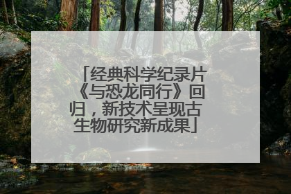 经典科学纪录片《与恐龙同行》回归，新技术呈现古生物研究新成果