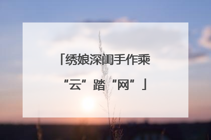 绣娘深闺手作乘“云”踏“网”