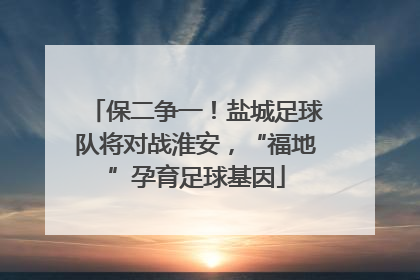 保二争一！盐城足球队将对战淮安，“福地”孕育足球基因