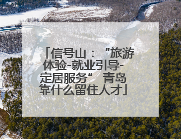 信号山：“旅游体验-就业引导-定居服务” 青岛靠什么留住人才