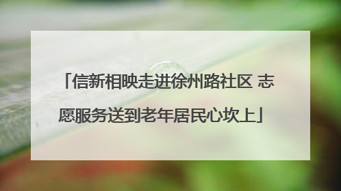 信新相映走进徐州路社区 志愿服务送到老年居民心坎上