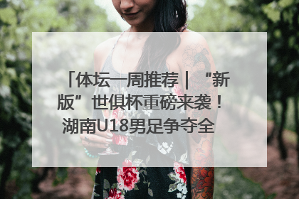 体坛一周推荐｜“新版”世俱杯重磅来袭！湖南U18男足争夺全运资格！郑钦文“草地”很忙……
