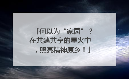 何以为“家园”？在共建共享的星火中，照亮精神原乡！