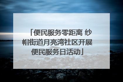 便民服务零距离 纱帽街道月亮湾社区开展便民服务日活动