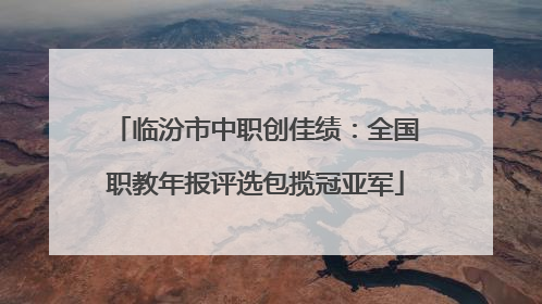 临汾市中职创佳绩：全国职教年报评选包揽冠亚军