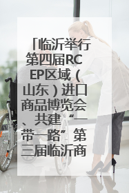 临沂举行第四届RCEP区域（山东）进口商品博览会、共建“一带一路”第三届临沂商城国际采购商大会新闻发布会