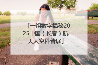 一组数字揭秘2025中国（长春）航天太空科普展
