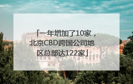 一年增加了10家，北京CBD跨国公司地区总部达122家