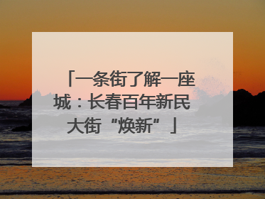一条街了解一座城：长春百年新民大街“焕新”