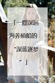 一艘深远海养殖船的“深蓝逐梦”