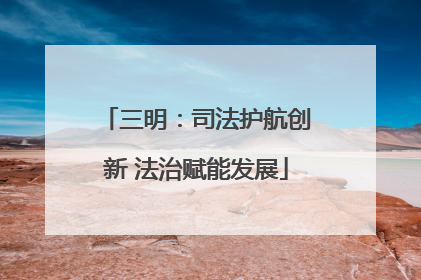 三明：司法护航创新 法治赋能发展