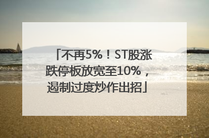 不再5%！ST股涨跌停板放宽至10%，遏制过度炒作出招