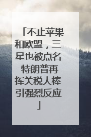 不止苹果和欧盟，三星也被点名 特朗普再挥关税大棒引强烈反应