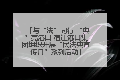 与“法”同行 “典”亮港口 宿迁港口集团组织开展“民法典宣传月”系列活动
