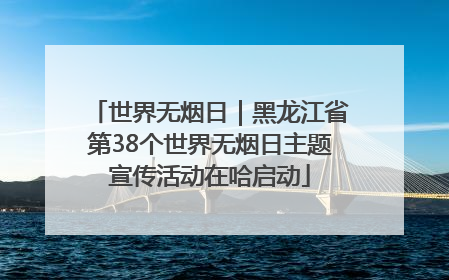 世界无烟日｜黑龙江省第38个世界无烟日主题宣传活动在哈启动