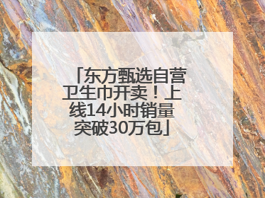 东方甄选自营卫生巾开卖！上线14小时销量突破30万包