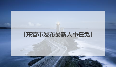东营市发布最新人事任免