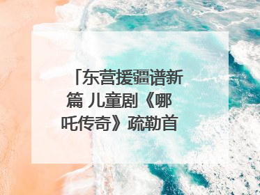 东营援疆谱新篇 儿童剧《哪吒传奇》疏勒首演喜获成功