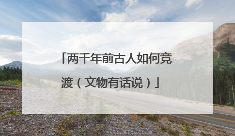 两千年前古人如何竞渡（文物有话说）