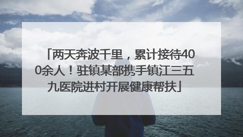 两天奔波千里，累计接待400余人！驻镇某部携手镇江三五九医院进村开展健康帮扶