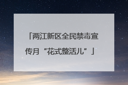 两江新区全民禁毒宣传月“花式整活儿”