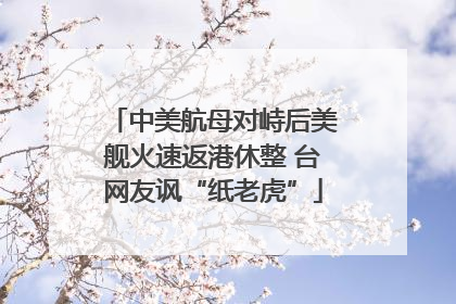 中美航母对峙后美舰火速返港休整 台网友讽“纸老虎”