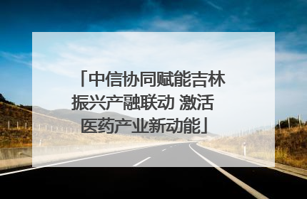 中信协同赋能吉林振兴产融联动 激活医药产业新动能
