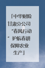 中华财险甘肃分公司“春风行动”护航春耕 保障农业生产