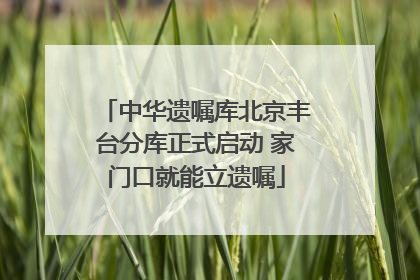 中华遗嘱库北京丰台分库正式启动 家门口就能立遗嘱