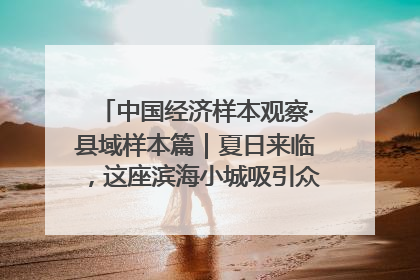 中国经济样本观察·县域样本篇｜夏日来临，这座滨海小城吸引众多年轻人打卡……